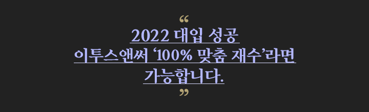 2022 대입 성공 이투스앤써학원 ‘100% 맞춤 재수’라면 가능합니다.