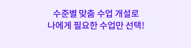 수준별 맞춤 수업 개설로 나에게 필요한 수업만 선택!
