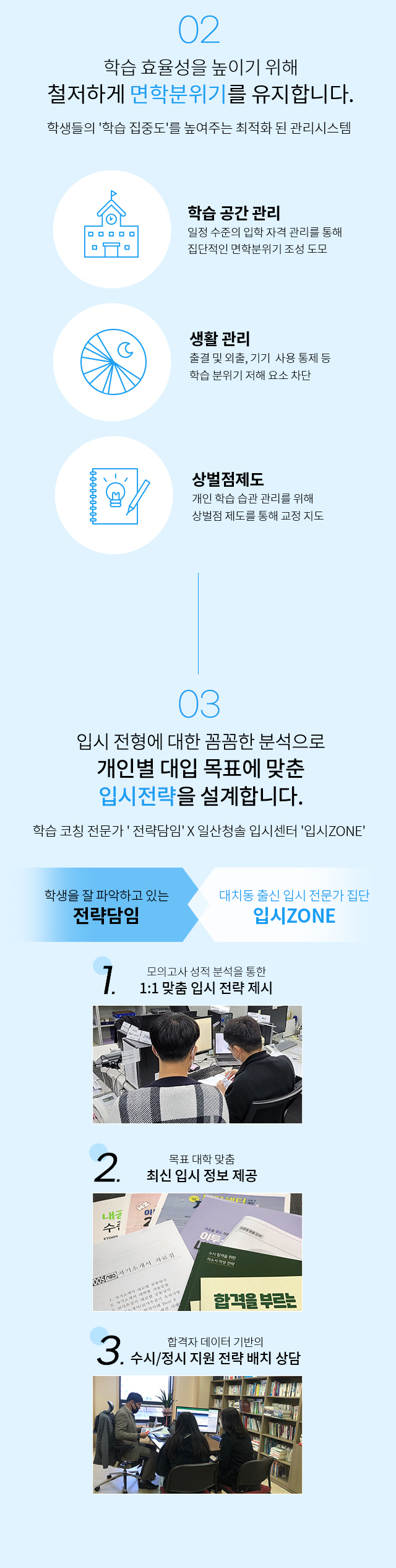 학습 효율성을 높이기 위해 철저하게 면학분위기를 유지합니다. 학생들의 학습 집중도를 높여주는 최적화 된 관리시스템 학습 공간 관리, 생활 관리, 상벌점제도