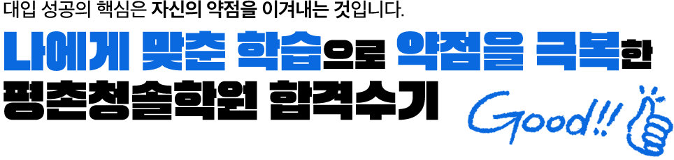 대입 성공의 핵심은 자신의 약점을 이겨내는 것입니다. 나에게 맞춘 학습으로 약점을 극복한 평촌청솔학원 합격수기 Good!!