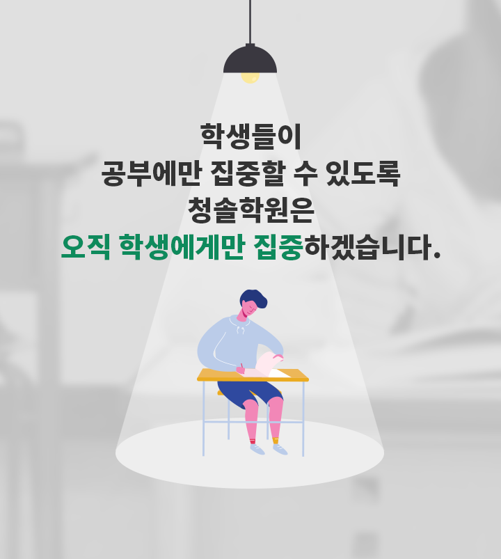 학생들이 공부에만 집중할 수 있도록 청솔학원은 오직 학생에게만 집중 하겠습니다.