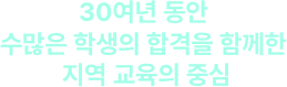 30여년 동안 수많은 학생의 합격을 함께한 지역 교육의 중심