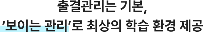 출결관리는 기본, 보이는 관리로 최상의 학습 환경 제공
