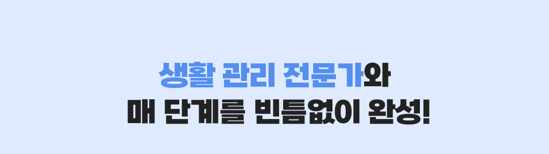 생활 관리 전문가와 매 단계를 빈큼없이 완성!