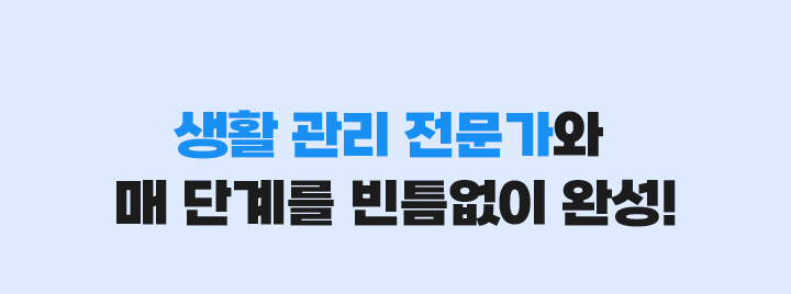 생활 관리 전문가와 매 단계를 빈큼없이 완성!