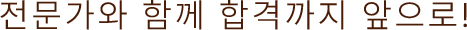 전문가와 함께 합격까지 앞으로!