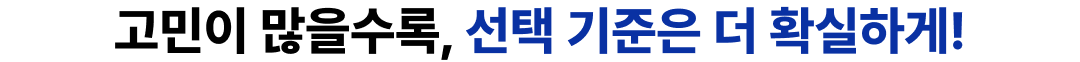 고민이 많을수록, 선택 기준은 더 확실하게!