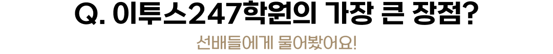 Q. 이투스247학원의 가장 큰 장점? 선배들에게 물어봤어요!