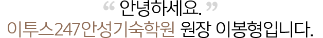 안녕하세요.ETOOS24/7 안성기숙학원 원장 이봉형입니다.