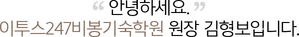 안녕하세요. ETOOS 24/7기숙학원 비봉 원장 김형보입니다.