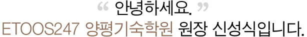 안녕하세요. ETOOS24/7 양평기숙학원 원장 권혁장입니다.
