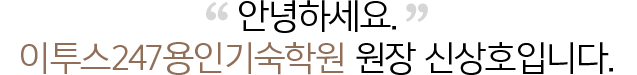 안녕하세요. ETOOS 24/7기숙학원 용인 원장 신상호입니다.