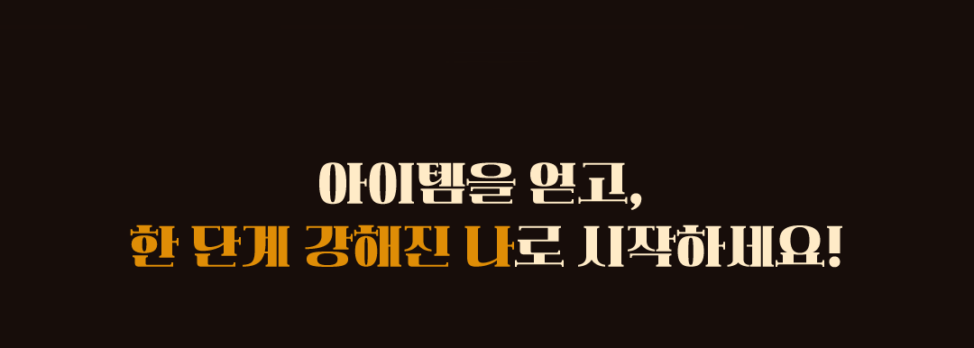 아이템을 얻고, 한단계 강해진 나로 시작하세요!