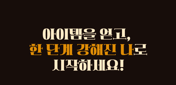 아이템을 얻고, 한단계 강해진 나로 시작하세요!