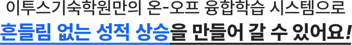 이투스기숙학원만의 온-오프 융합학습 시스템으로 흔들림 없는 성적 상승을 만들어 갈 수 있어요!