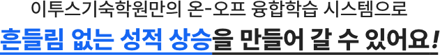이투스기숙학원만의 온-오프 융합학습 시스템으로 흔들림 없는 성적 상승을 만들어 갈 수 있어요!