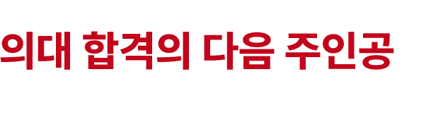 의대 합격의 다음 주인공은 바로 여러분입니다.