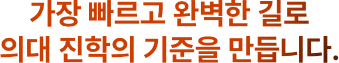 가장 빠르고 완벽한 길로 의대 진학의 기준을 만듭니다