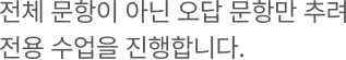전체 문항이 아닌 오답 문항만 추려 전용 수업을 진행합니다.