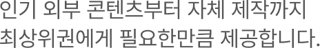 인기 외부 콘텐츠부터 자체 제작까지 최상위권에게 필요한만큼 제공합니다.