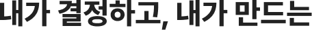 내가 결정하고, 내가 만드는