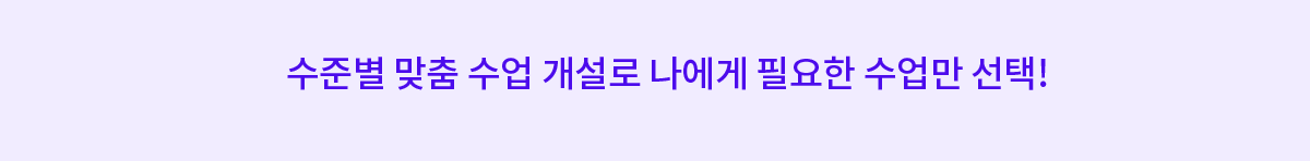 수준별 맞춤 수업 개설로 나에게 필요한 수업만 선택!