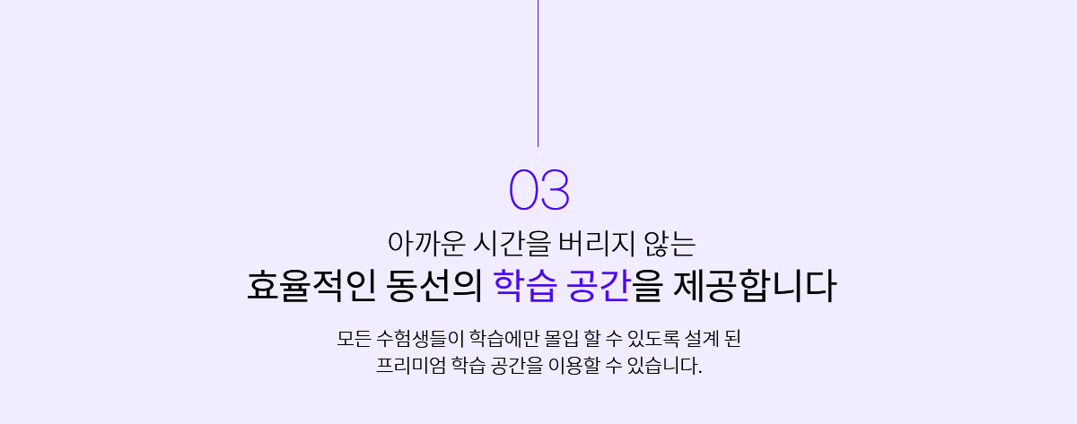 아까운 시간을 버리지 않는 효율적인 동선의 학습 공간을 제공합니다 모든 수험생들이 학습에만 몰입 할 수 있도록 설계된 프리미엄 학습 공간을 이용할 수 있습니다.